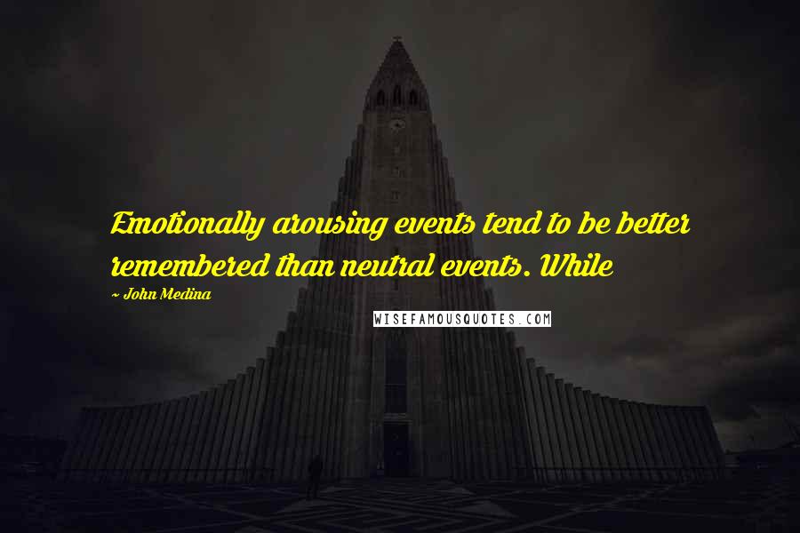 John Medina Quotes: Emotionally arousing events tend to be better remembered than neutral events. While