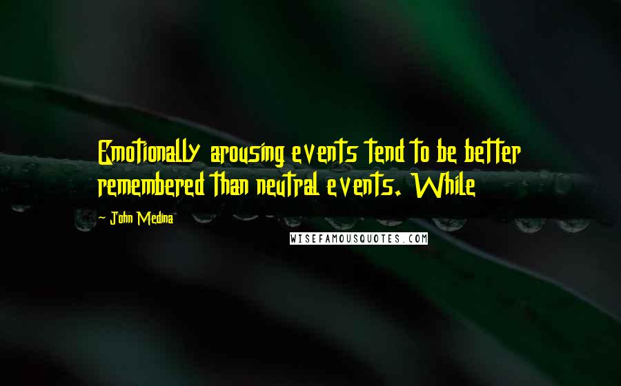 John Medina Quotes: Emotionally arousing events tend to be better remembered than neutral events. While