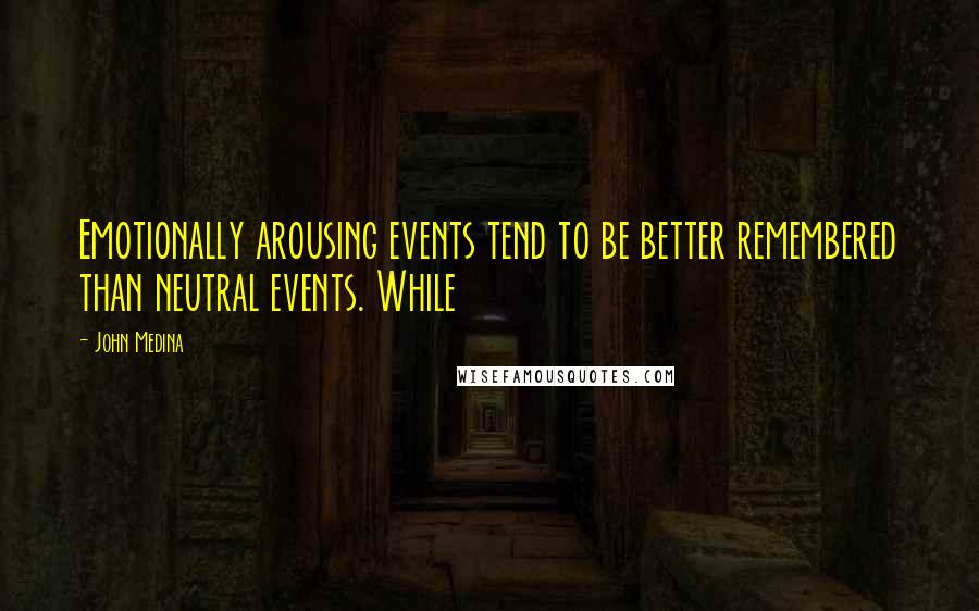 John Medina Quotes: Emotionally arousing events tend to be better remembered than neutral events. While