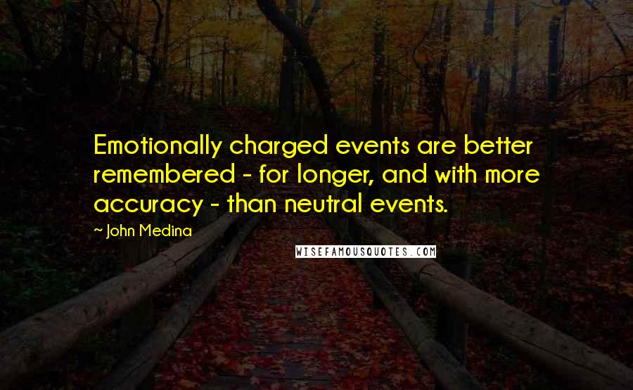 John Medina Quotes: Emotionally charged events are better remembered - for longer, and with more accuracy - than neutral events.