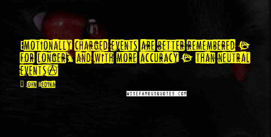 John Medina Quotes: Emotionally charged events are better remembered - for longer, and with more accuracy - than neutral events.