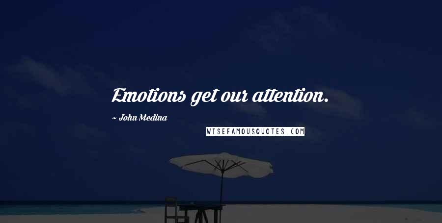 John Medina Quotes: Emotions get our attention.