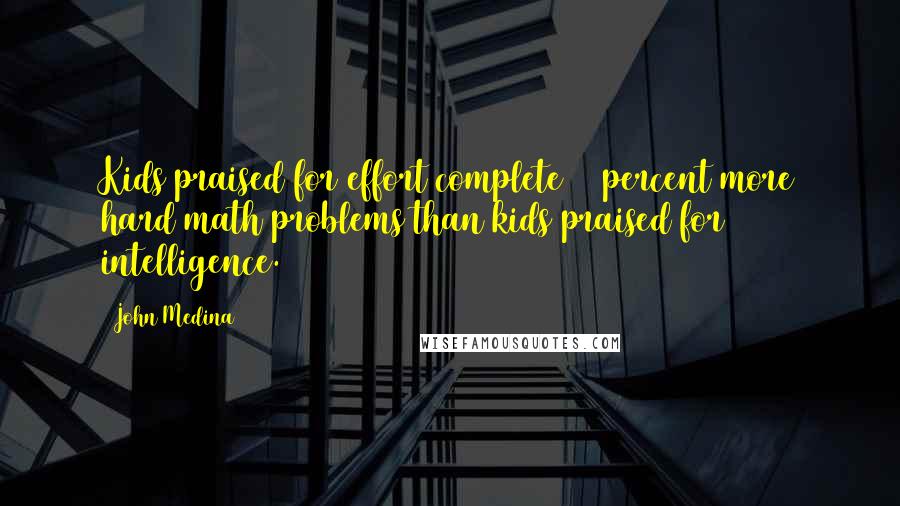 John Medina Quotes: Kids praised for effort complete 50 percent more hard math problems than kids praised for intelligence.