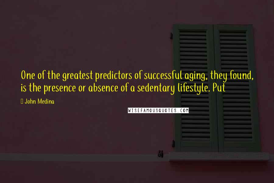 John Medina Quotes: One of the greatest predictors of successful aging, they found, is the presence or absence of a sedentary lifestyle. Put