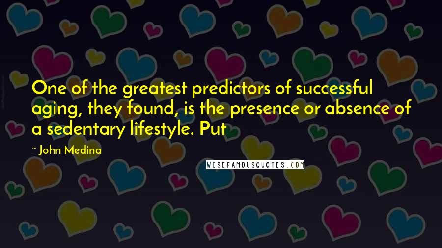 John Medina Quotes: One of the greatest predictors of successful aging, they found, is the presence or absence of a sedentary lifestyle. Put