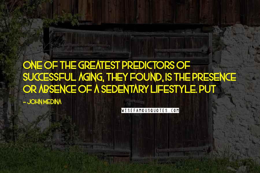 John Medina Quotes: One of the greatest predictors of successful aging, they found, is the presence or absence of a sedentary lifestyle. Put