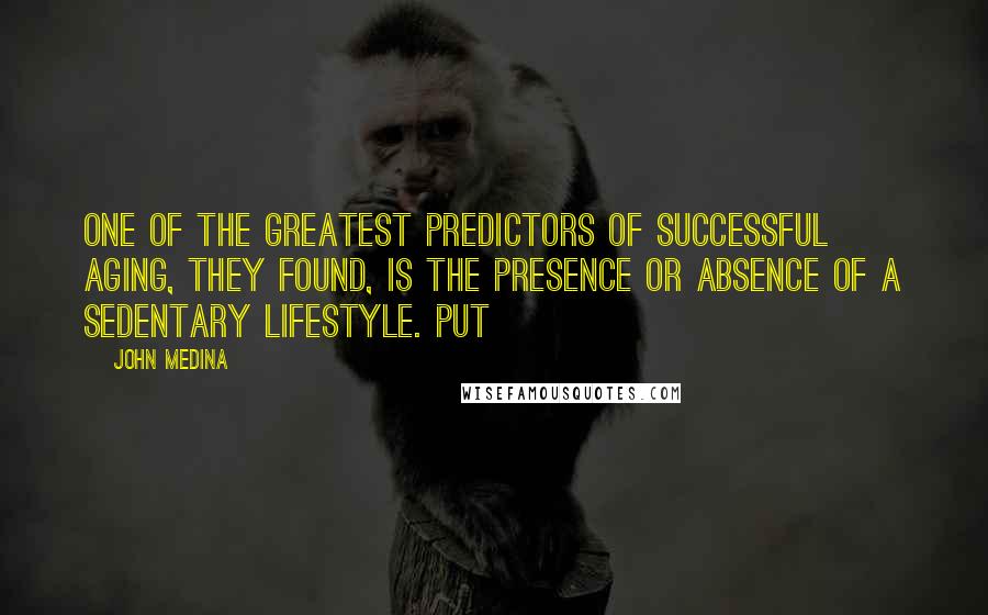 John Medina Quotes: One of the greatest predictors of successful aging, they found, is the presence or absence of a sedentary lifestyle. Put