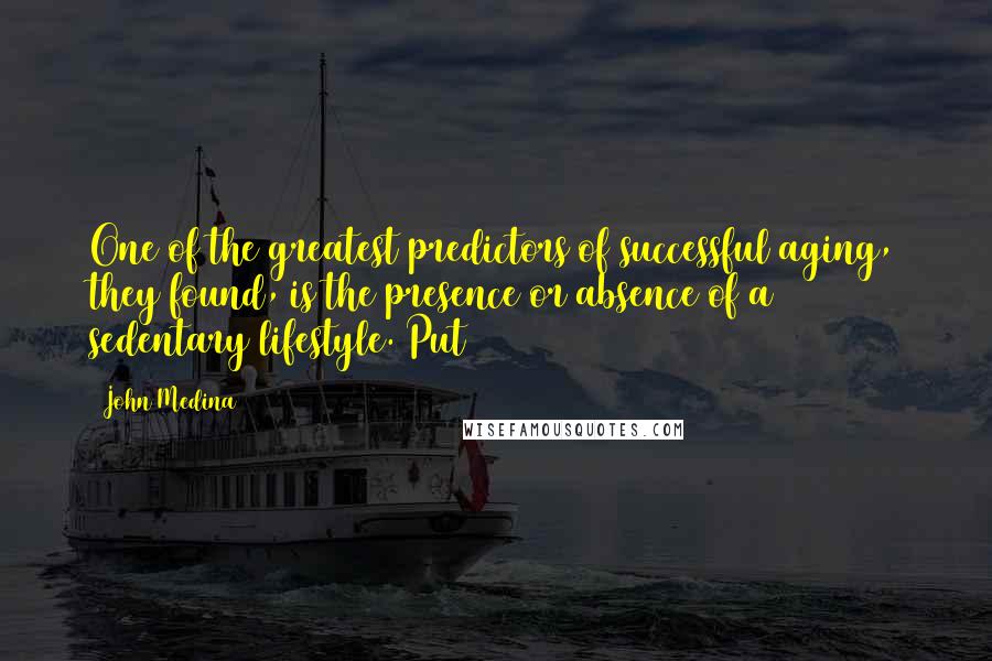 John Medina Quotes: One of the greatest predictors of successful aging, they found, is the presence or absence of a sedentary lifestyle. Put