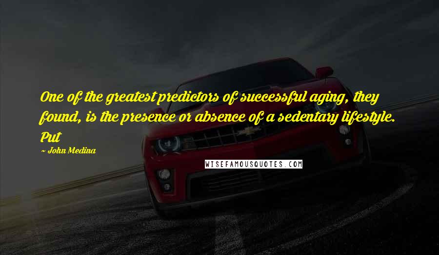 John Medina Quotes: One of the greatest predictors of successful aging, they found, is the presence or absence of a sedentary lifestyle. Put