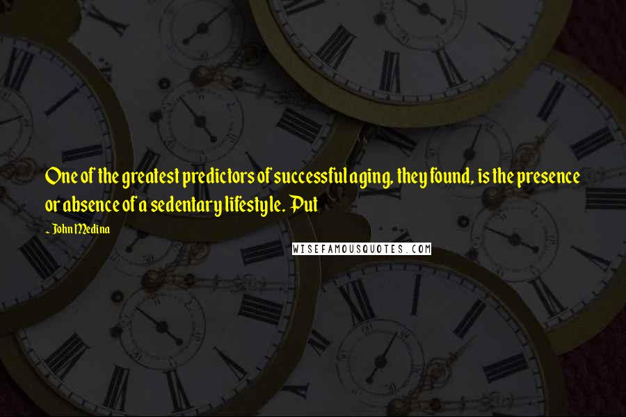 John Medina Quotes: One of the greatest predictors of successful aging, they found, is the presence or absence of a sedentary lifestyle. Put