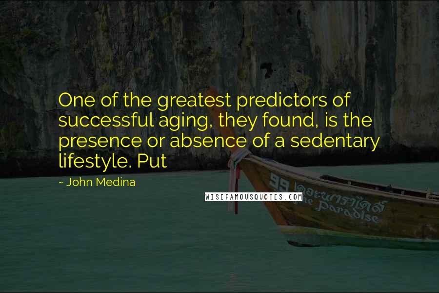 John Medina Quotes: One of the greatest predictors of successful aging, they found, is the presence or absence of a sedentary lifestyle. Put