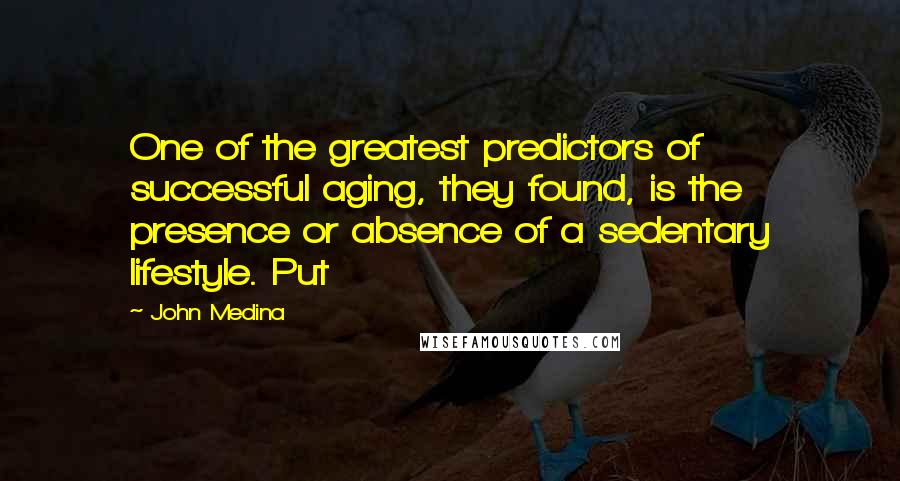 John Medina Quotes: One of the greatest predictors of successful aging, they found, is the presence or absence of a sedentary lifestyle. Put