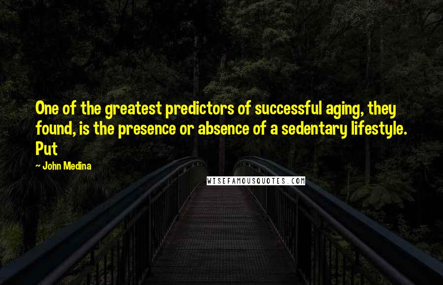 John Medina Quotes: One of the greatest predictors of successful aging, they found, is the presence or absence of a sedentary lifestyle. Put
