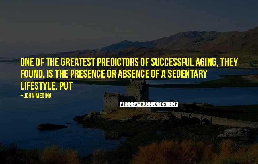 John Medina Quotes: One of the greatest predictors of successful aging, they found, is the presence or absence of a sedentary lifestyle. Put