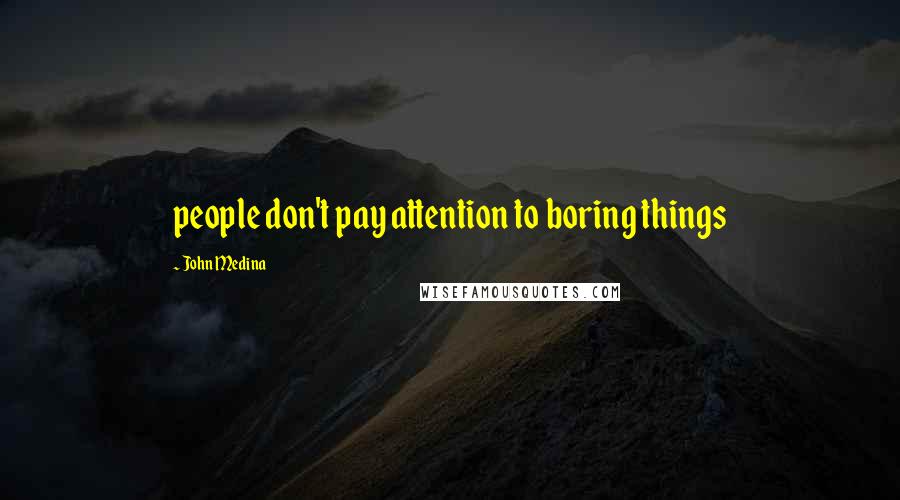 John Medina Quotes: people don't pay attention to boring things