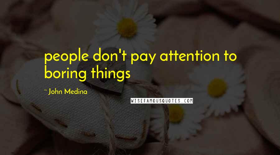 John Medina Quotes: people don't pay attention to boring things