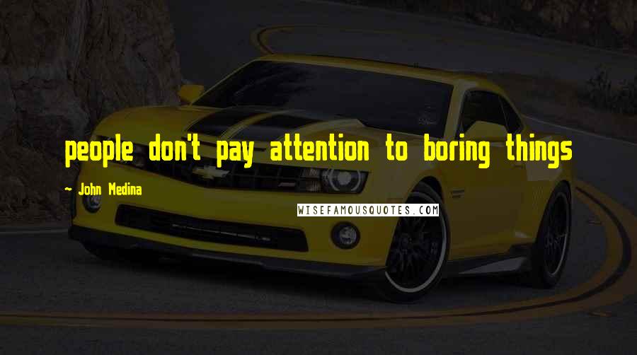 John Medina Quotes: people don't pay attention to boring things