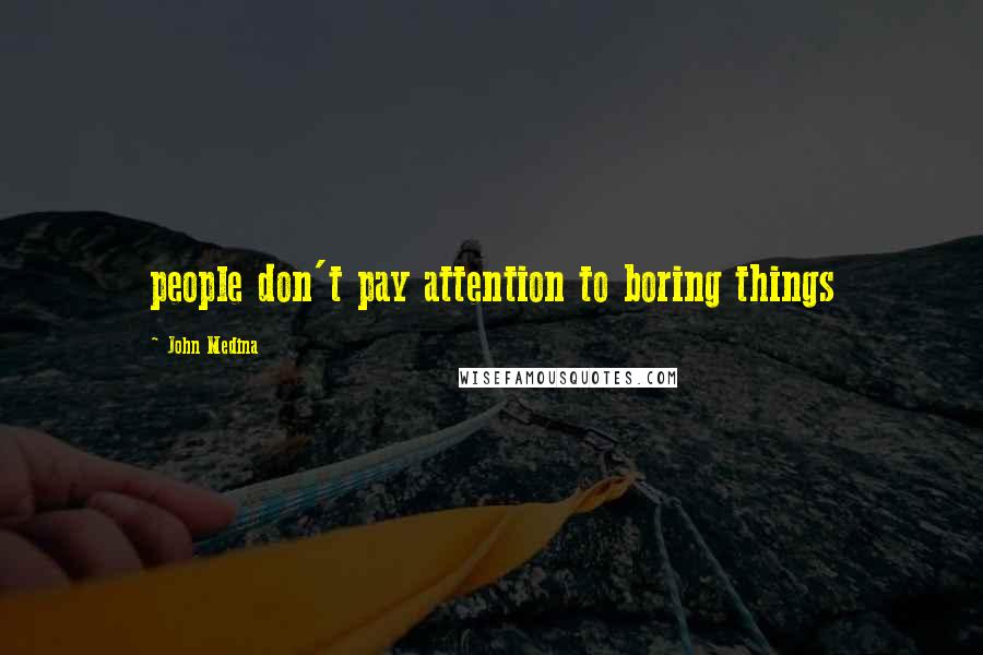 John Medina Quotes: people don't pay attention to boring things