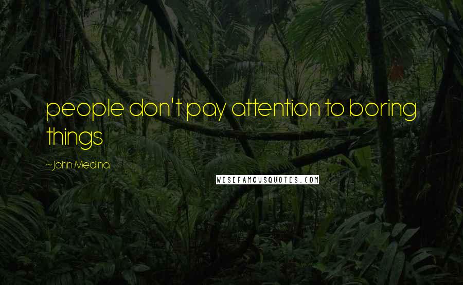 John Medina Quotes: people don't pay attention to boring things