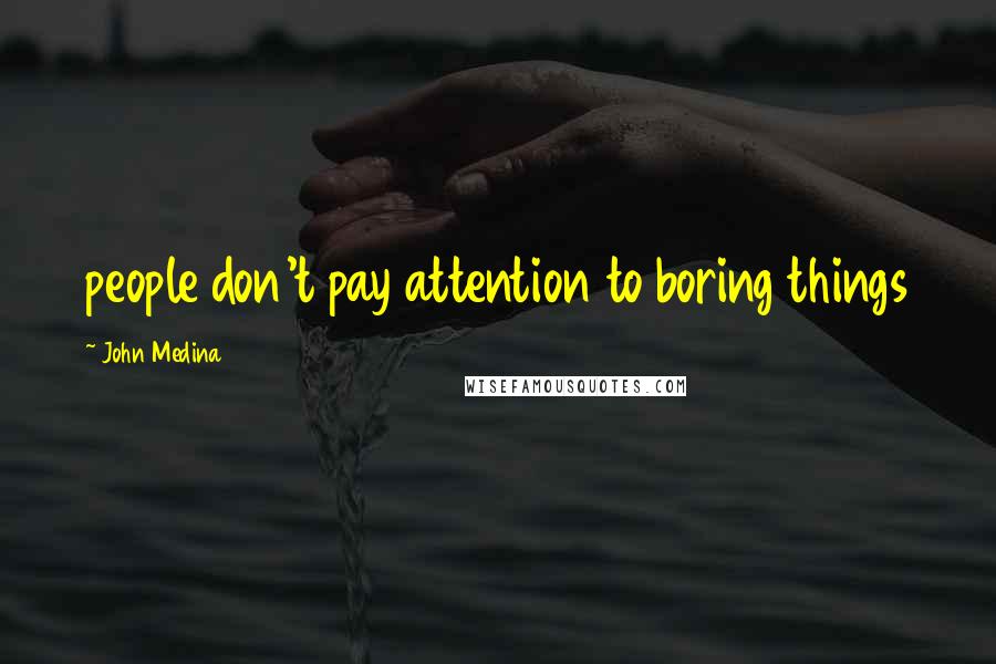 John Medina Quotes: people don't pay attention to boring things