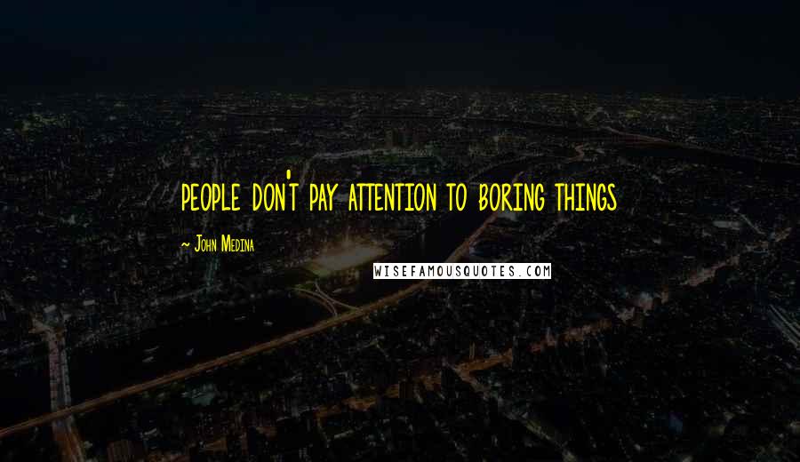 John Medina Quotes: people don't pay attention to boring things