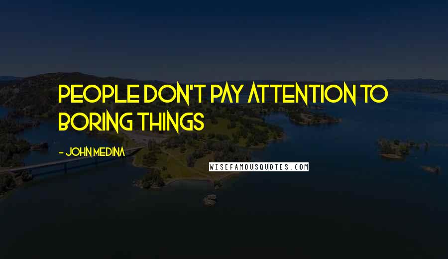 John Medina Quotes: people don't pay attention to boring things