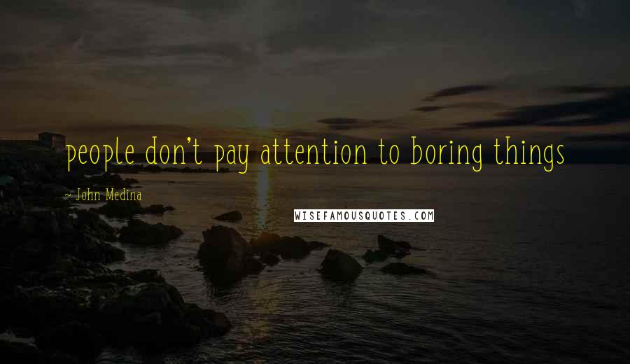 John Medina Quotes: people don't pay attention to boring things