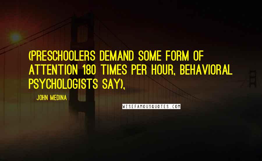 John Medina Quotes: (preschoolers demand some form of attention 180 times per hour, behavioral psychologists say),