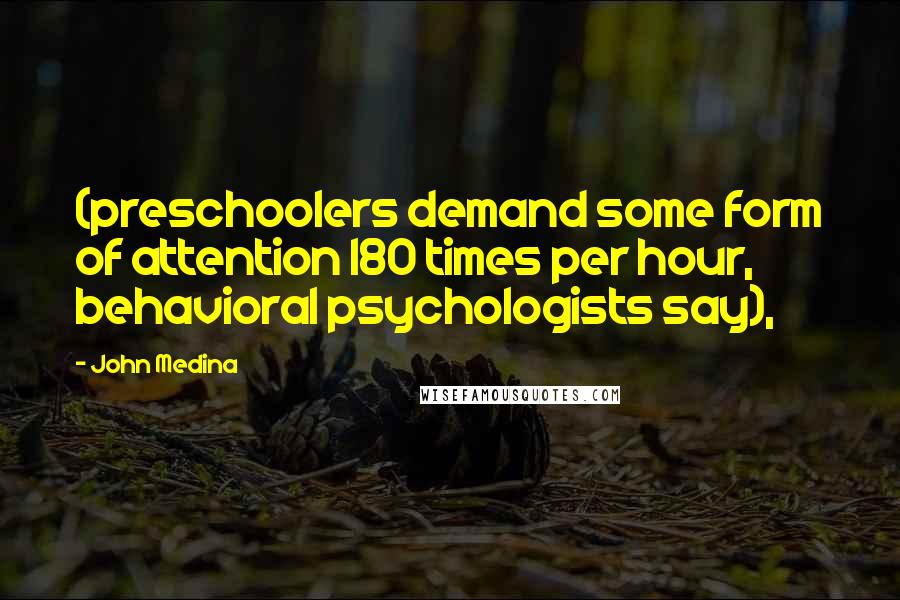 John Medina Quotes: (preschoolers demand some form of attention 180 times per hour, behavioral psychologists say),