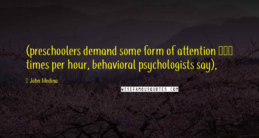 John Medina Quotes: (preschoolers demand some form of attention 180 times per hour, behavioral psychologists say),