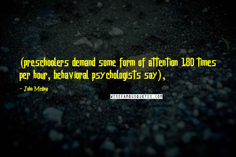 John Medina Quotes: (preschoolers demand some form of attention 180 times per hour, behavioral psychologists say),