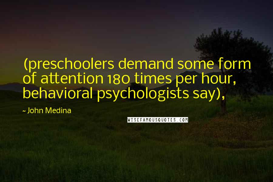 John Medina Quotes: (preschoolers demand some form of attention 180 times per hour, behavioral psychologists say),