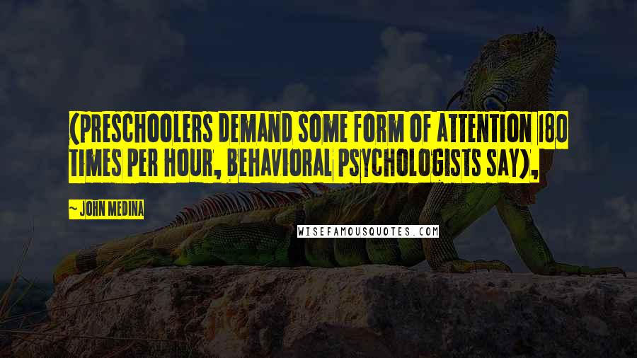 John Medina Quotes: (preschoolers demand some form of attention 180 times per hour, behavioral psychologists say),