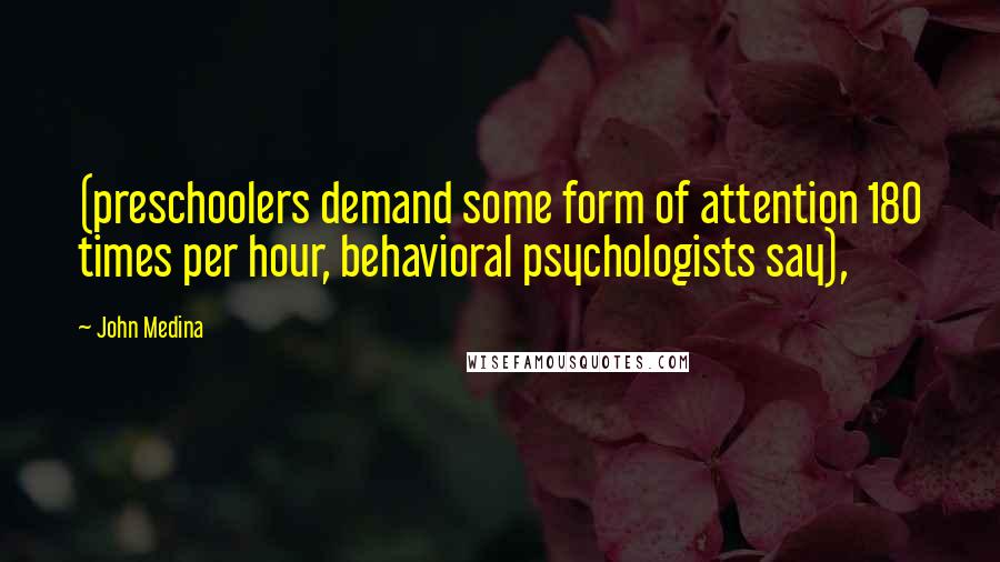 John Medina Quotes: (preschoolers demand some form of attention 180 times per hour, behavioral psychologists say),