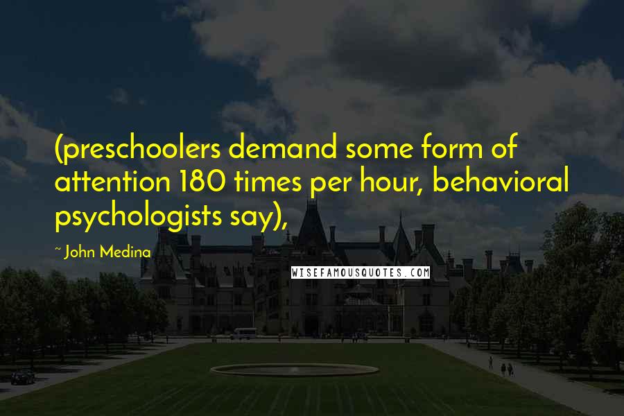 John Medina Quotes: (preschoolers demand some form of attention 180 times per hour, behavioral psychologists say),