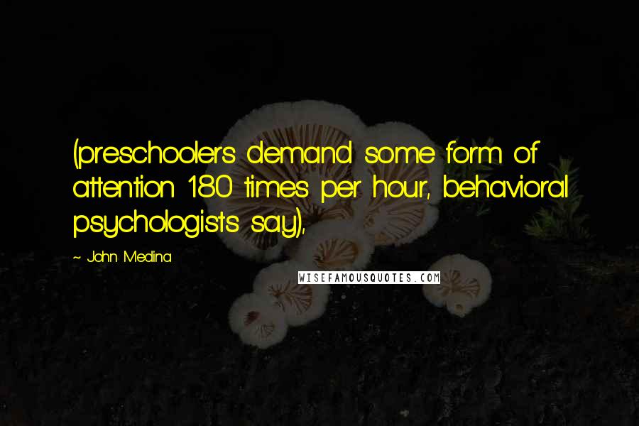John Medina Quotes: (preschoolers demand some form of attention 180 times per hour, behavioral psychologists say),
