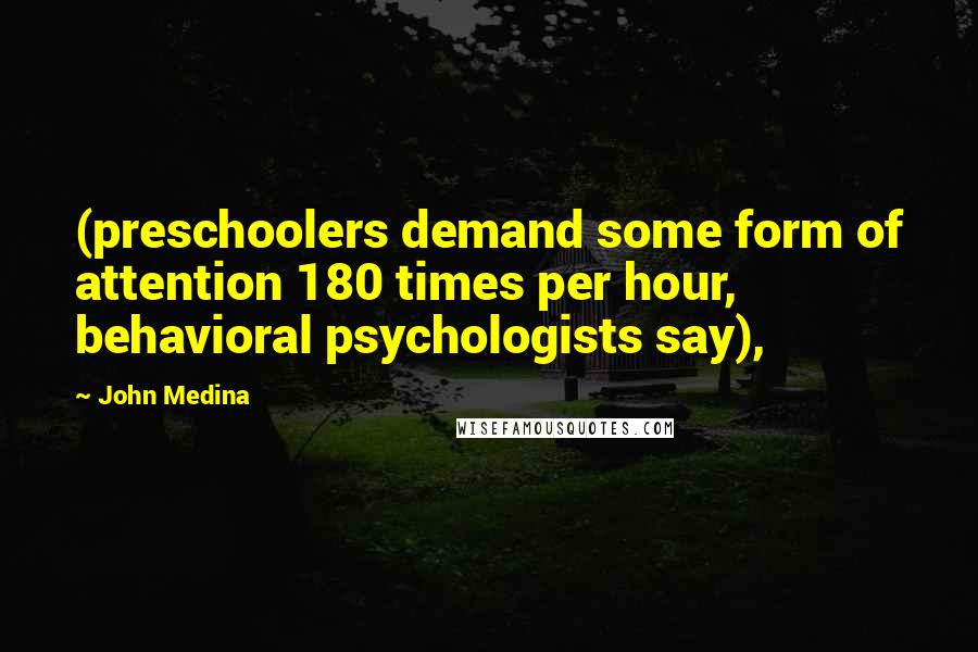 John Medina Quotes: (preschoolers demand some form of attention 180 times per hour, behavioral psychologists say),