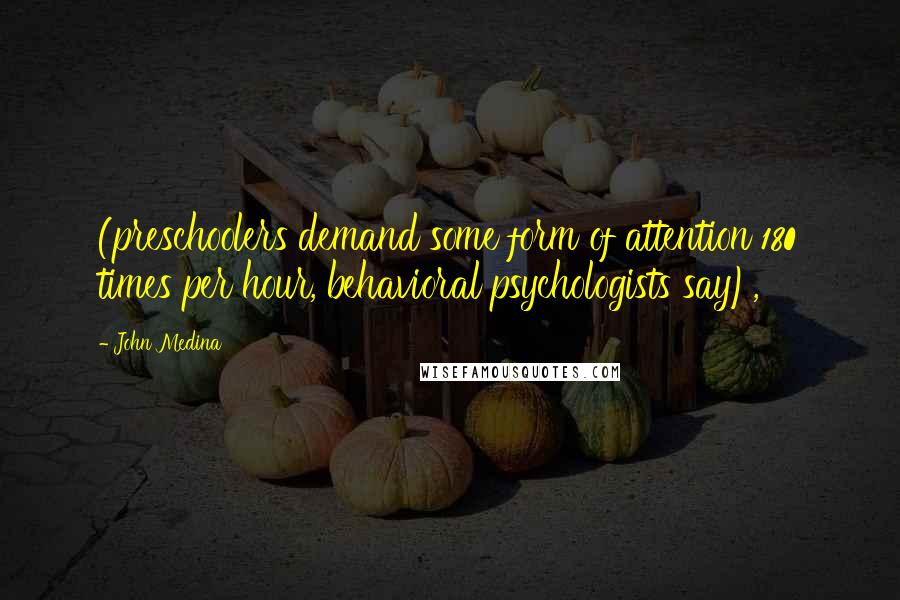 John Medina Quotes: (preschoolers demand some form of attention 180 times per hour, behavioral psychologists say),