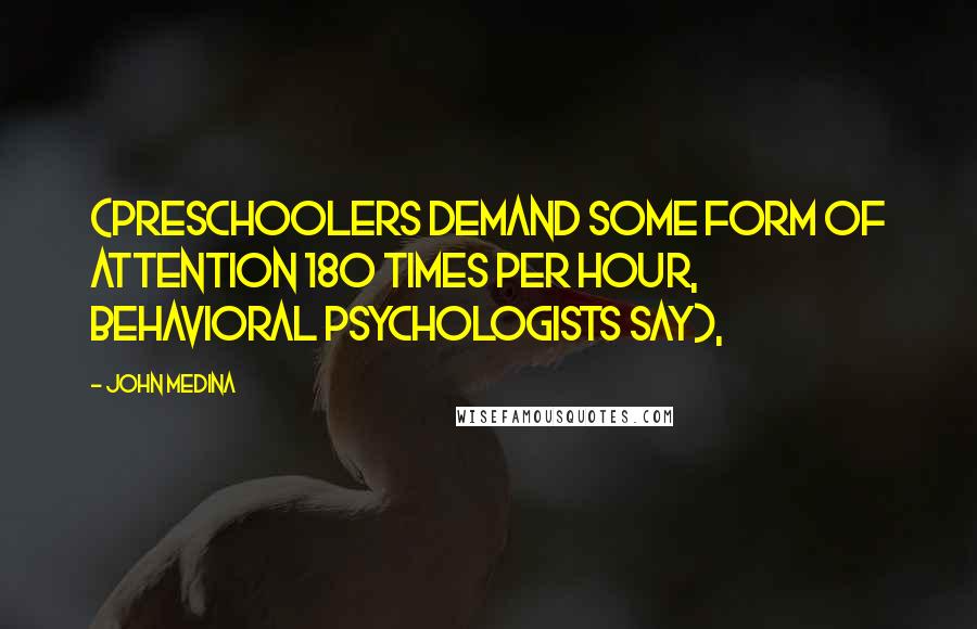 John Medina Quotes: (preschoolers demand some form of attention 180 times per hour, behavioral psychologists say),
