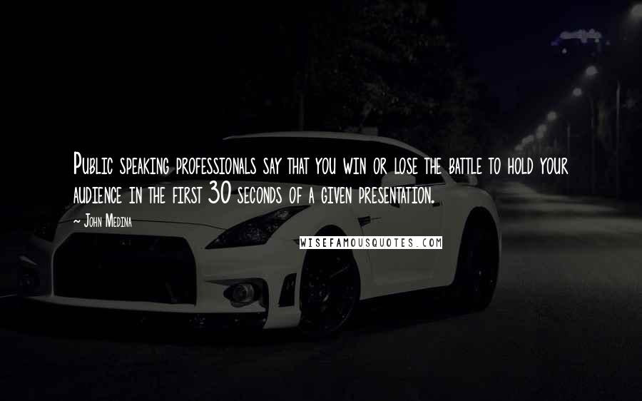 John Medina Quotes: Public speaking professionals say that you win or lose the battle to hold your audience in the first 30 seconds of a given presentation.
