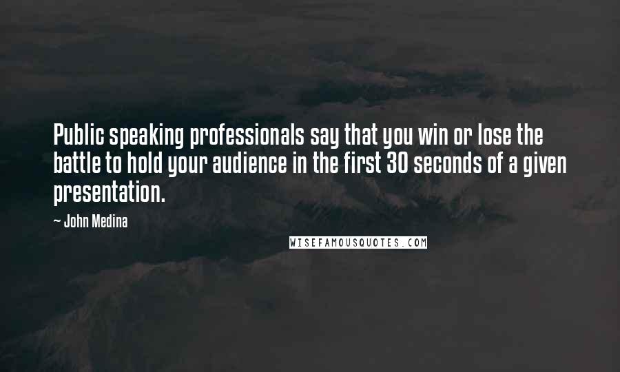 John Medina Quotes: Public speaking professionals say that you win or lose the battle to hold your audience in the first 30 seconds of a given presentation.