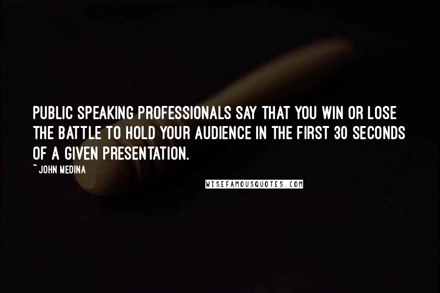 John Medina Quotes: Public speaking professionals say that you win or lose the battle to hold your audience in the first 30 seconds of a given presentation.