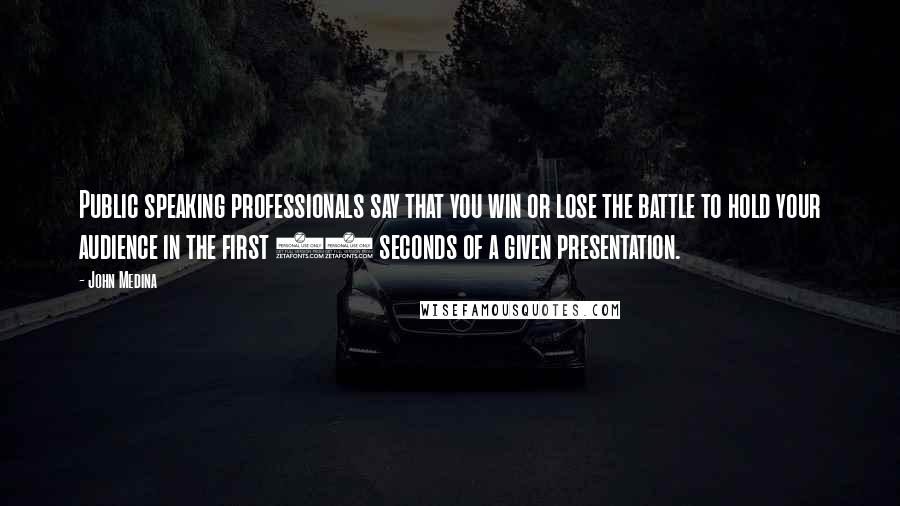 John Medina Quotes: Public speaking professionals say that you win or lose the battle to hold your audience in the first 30 seconds of a given presentation.