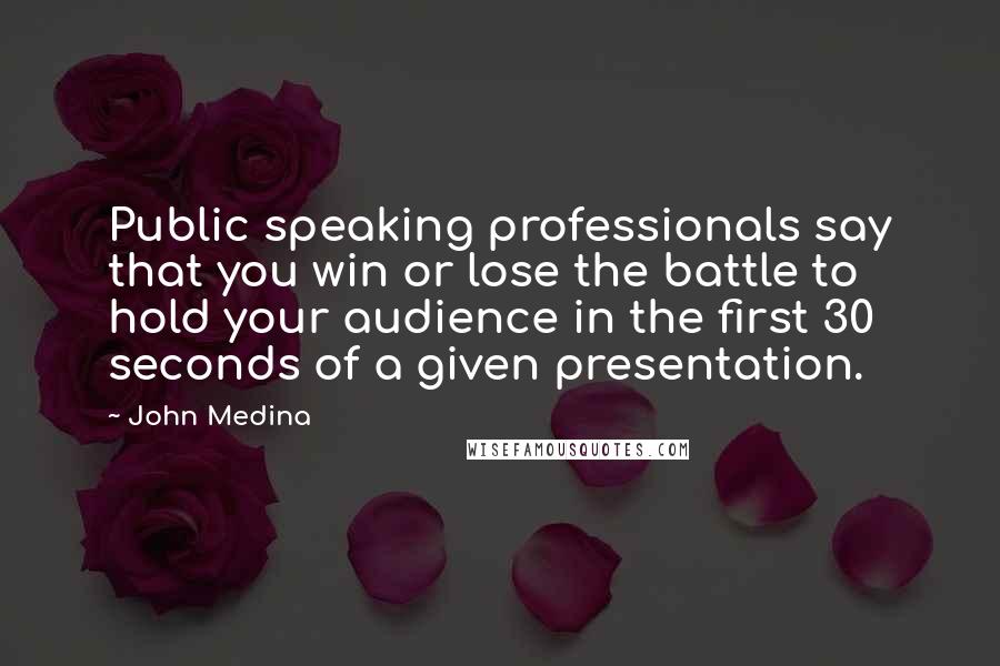 John Medina Quotes: Public speaking professionals say that you win or lose the battle to hold your audience in the first 30 seconds of a given presentation.