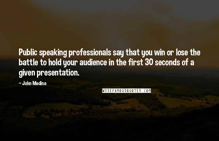 John Medina Quotes: Public speaking professionals say that you win or lose the battle to hold your audience in the first 30 seconds of a given presentation.
