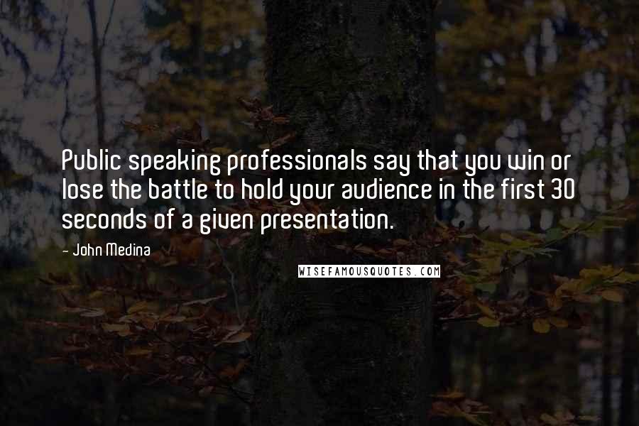 John Medina Quotes: Public speaking professionals say that you win or lose the battle to hold your audience in the first 30 seconds of a given presentation.