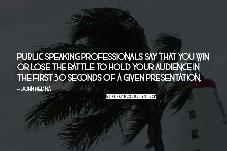 John Medina Quotes: Public speaking professionals say that you win or lose the battle to hold your audience in the first 30 seconds of a given presentation.