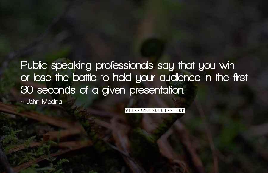 John Medina Quotes: Public speaking professionals say that you win or lose the battle to hold your audience in the first 30 seconds of a given presentation.