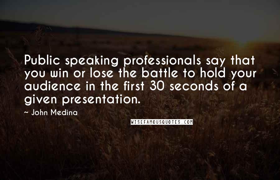 John Medina Quotes: Public speaking professionals say that you win or lose the battle to hold your audience in the first 30 seconds of a given presentation.