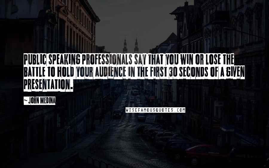 John Medina Quotes: Public speaking professionals say that you win or lose the battle to hold your audience in the first 30 seconds of a given presentation.